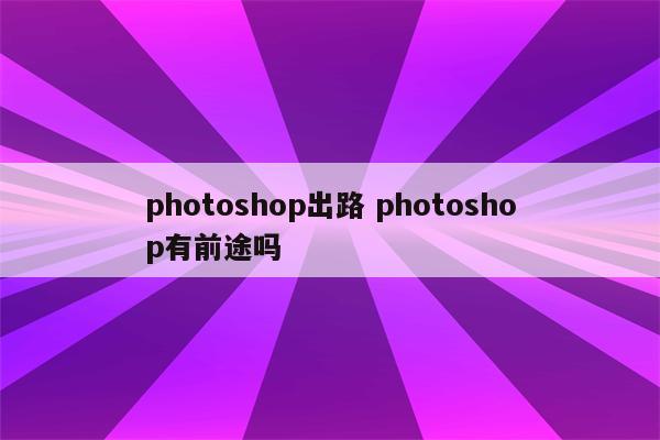 photoshop出路 photoshop有前途吗