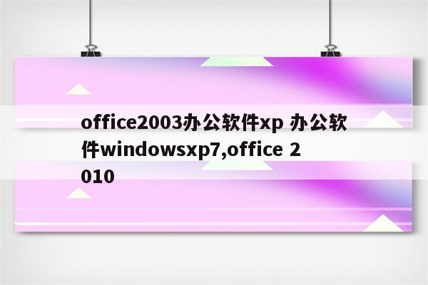 office2003办公软件xp 办公软件windowsxp7,office 2010