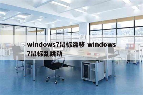 windows7鼠标漂移 windows7鼠标乱跳动