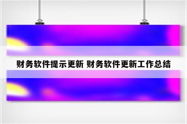 财务软件提示更新 财务软件更新工作总结