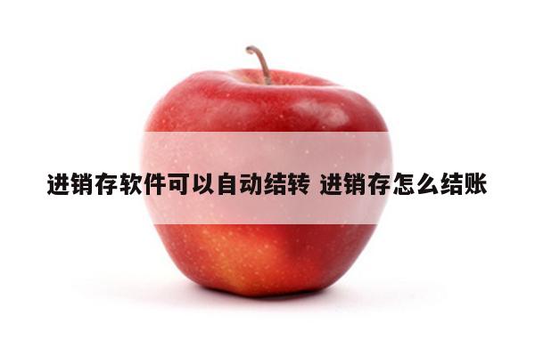进销存软件可以自动结转 进销存怎么结账