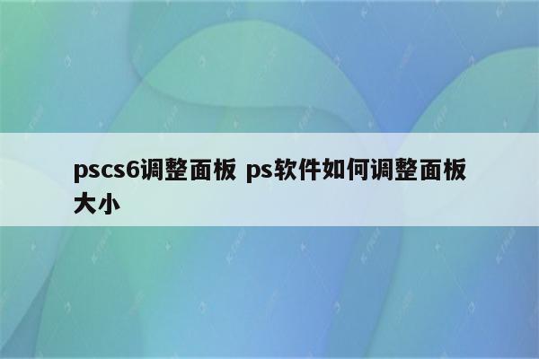 pscs6调整面板 ps软件如何调整面板大小