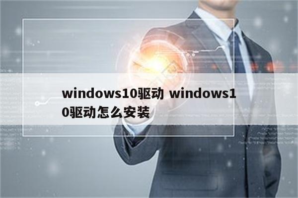 windows10驱动 windows10驱动怎么安装