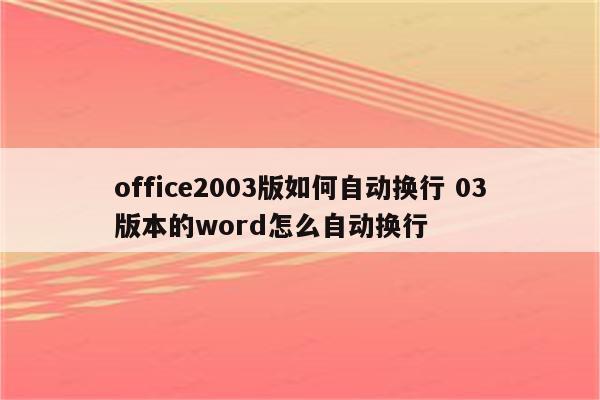 office2003版如何自动换行 03版本的word怎么自动换行