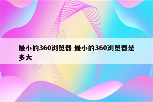 最小的360浏览器 最小的360浏览器是多大