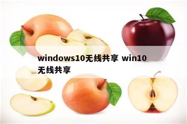 windows10无线共享 win10 无线共享