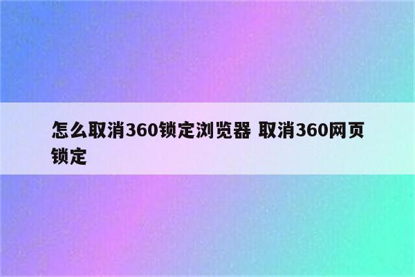 怎么取消360锁定浏览器 取消360网页锁定