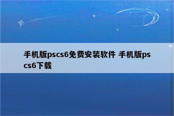 手机版pscs6免费安装软件 手机版pscs6下载