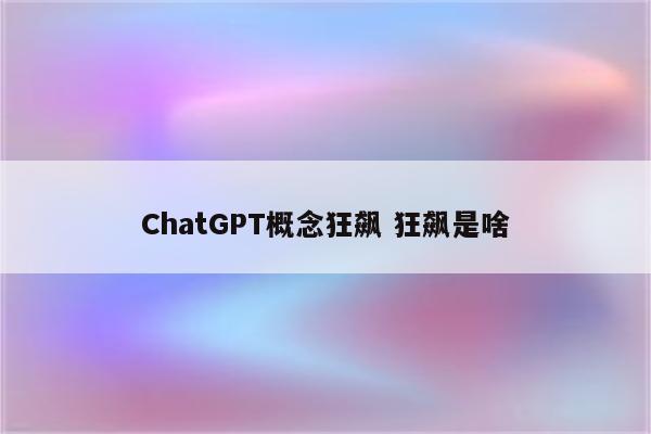 ChatGPT概念狂飙 狂飙是啥