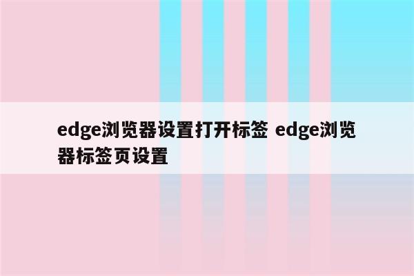 edge浏览器设置打开标签 edge浏览器标签页设置