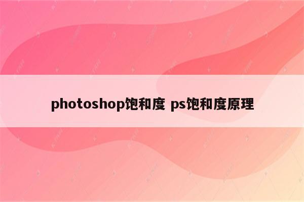 photoshop饱和度 ps饱和度原理