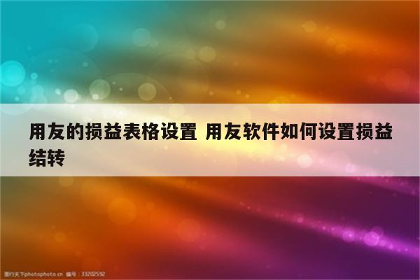 用友的损益表格设置 用友软件如何设置损益结转