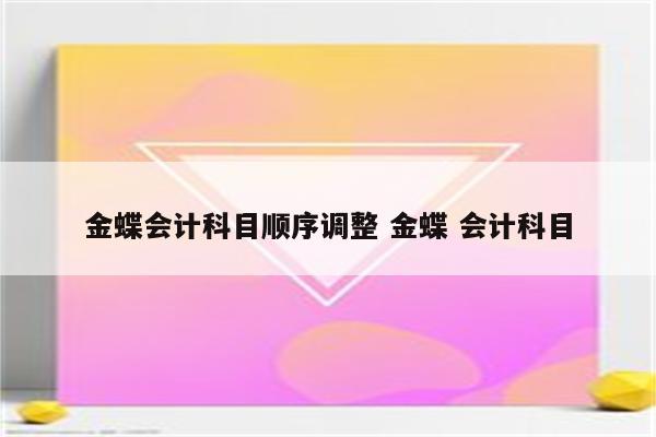 金蝶会计科目顺序调整 金蝶 会计科目