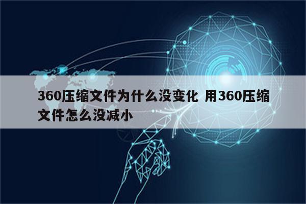 360压缩文件为什么没变化 用360压缩文件怎么没减小