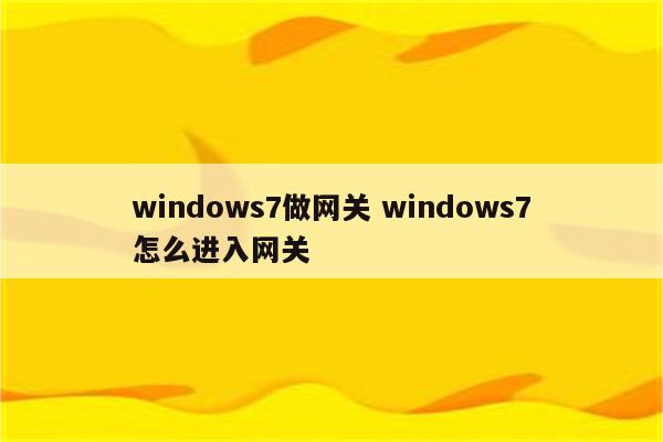 windows7做网关 windows7怎么进入网关