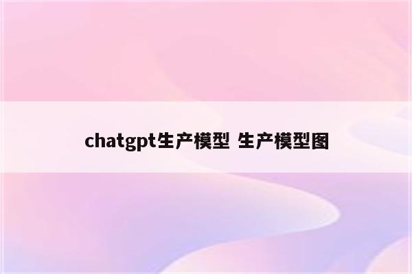 chatgpt生产模型 生产模型图