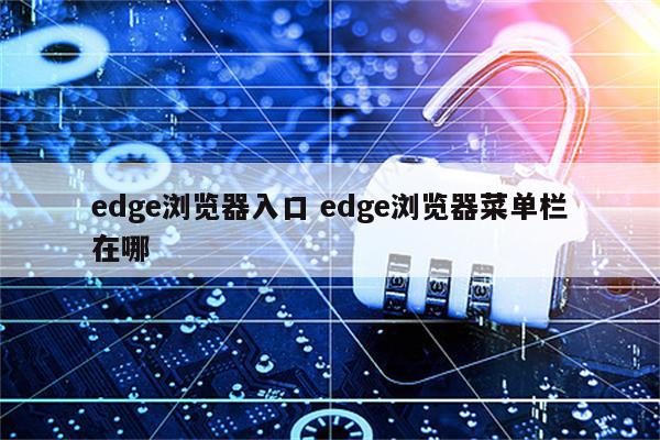 edge浏览器入口 edge浏览器菜单栏在哪