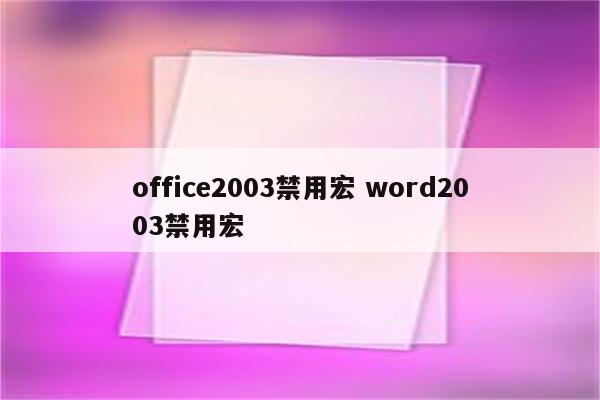 office2003禁用宏 word2003禁用宏