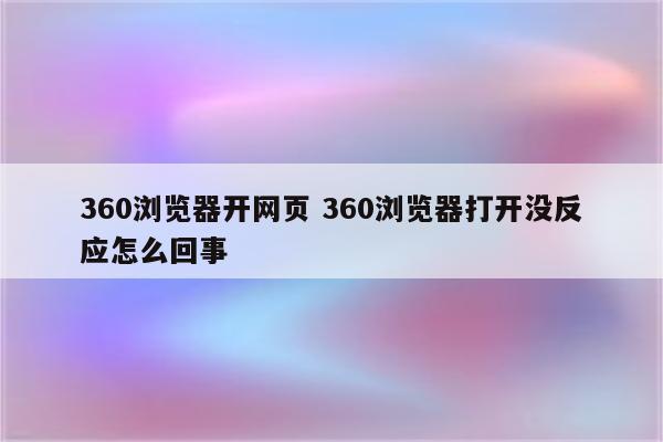 360浏览器开网页 360浏览器打开没反应怎么回事