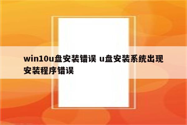 win10u盘安装错误 u盘安装系统出现安装程序错误