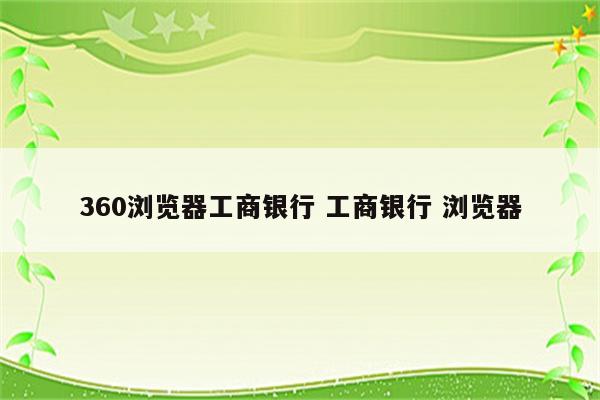 360浏览器工商银行 工商银行 浏览器