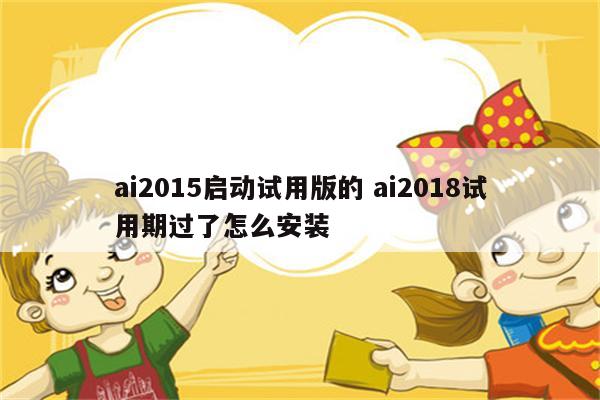 ai2015启动试用版的 ai2018试用期过了怎么安装