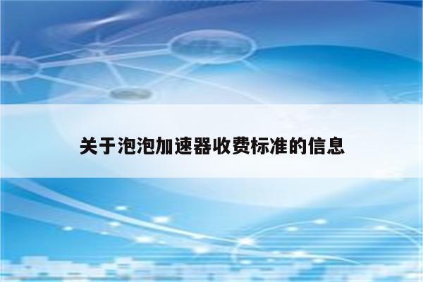 关于泡泡加速器收费标准的信息