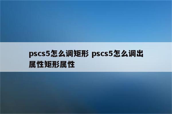 pscs5怎么调矩形 pscs5怎么调出属性矩形属性