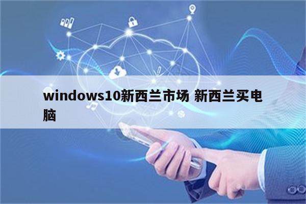 windows10新西兰市场 新西兰买电脑