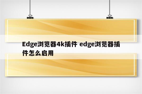 Edge浏览器4k插件 edge浏览器插件怎么启用