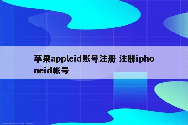 苹果appleid账号注册 注册iphoneid帐号