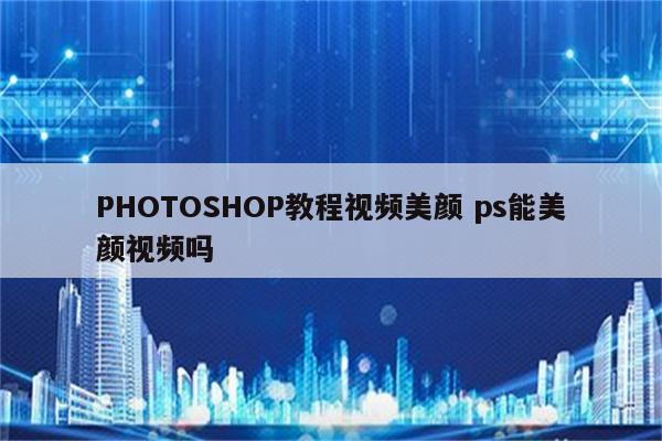 PHOTOSHOP教程视频美颜 ps能美颜视频吗