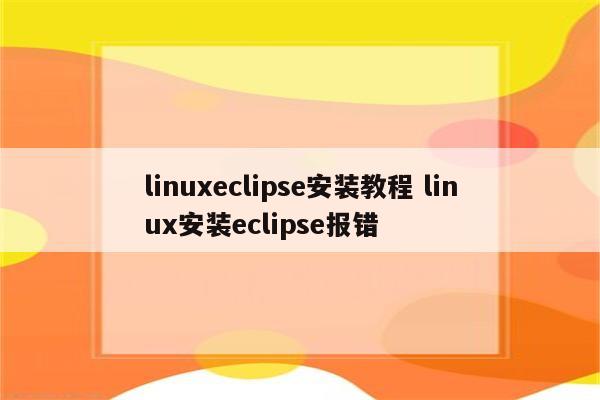 linuxeclipse安装教程 linux安装eclipse报错