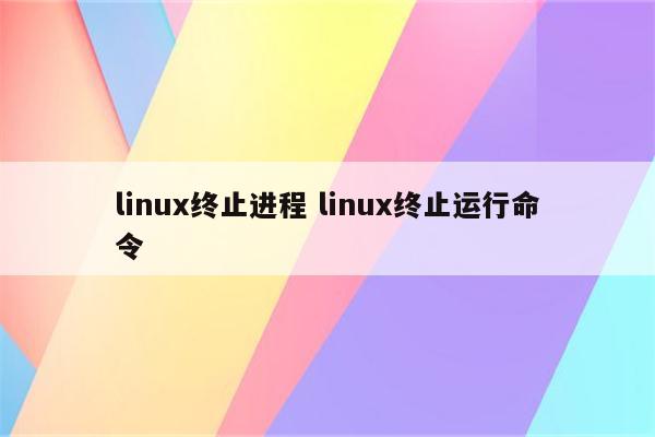 linux终止进程 linux终止运行命令