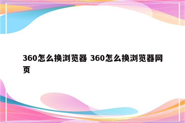 360怎么换浏览器 360怎么换浏览器网页