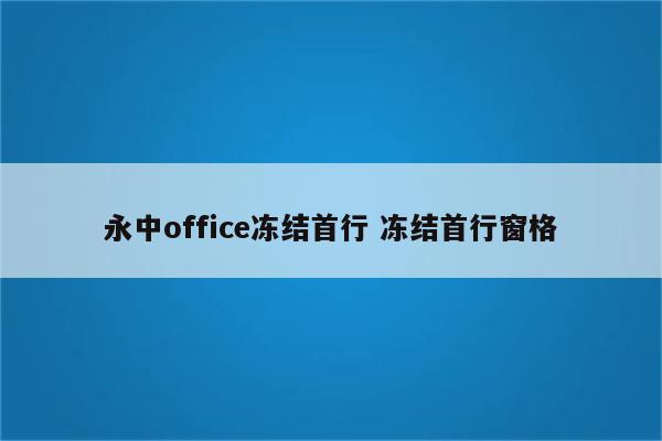 永中office冻结首行 冻结首行窗格