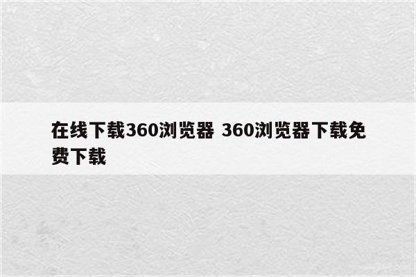 在线下载360浏览器 360浏览器下载免费下载