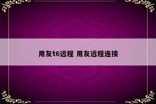 用友t6远程 用友远程连接