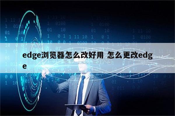 edge浏览器怎么改好用 怎么更改edge