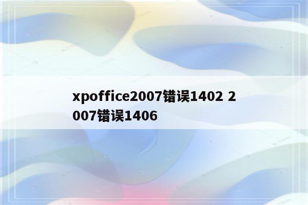 xpoffice2007错误1402 2007错误1406