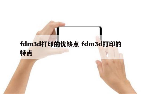 fdm3d打印的优缺点 fdm3d打印的特点