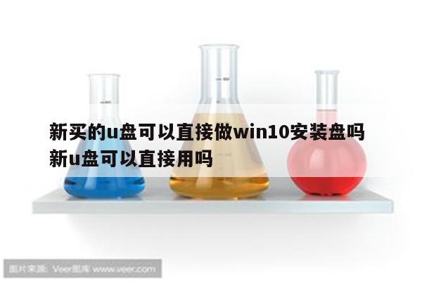 新买的u盘可以直接做win10安装盘吗 新u盘可以直接用吗