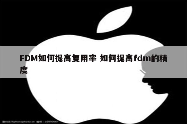 FDM如何提高复用率 如何提高fdm的精度