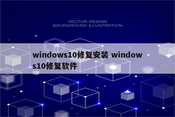 windows10修复安装 windows10修复软件