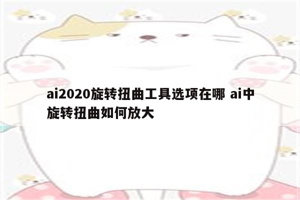 ai2020旋转扭曲工具选项在哪 ai中旋转扭曲如何放大