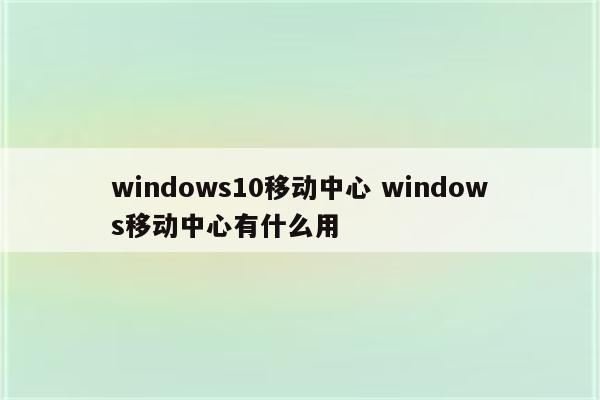 windows10移动中心 windows移动中心有什么用