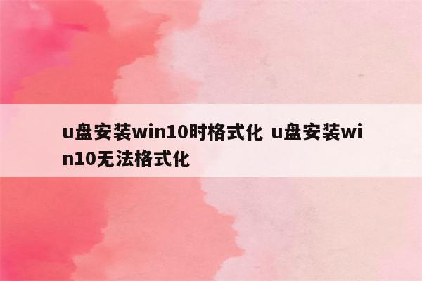 u盘安装win10时格式化 u盘安装win10无法格式化