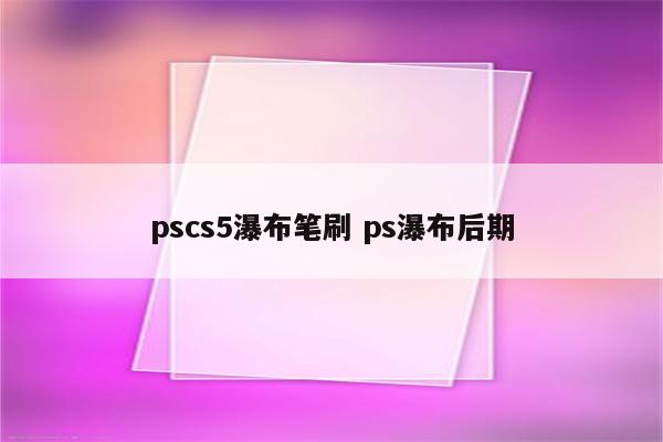 pscs5瀑布笔刷 ps瀑布后期