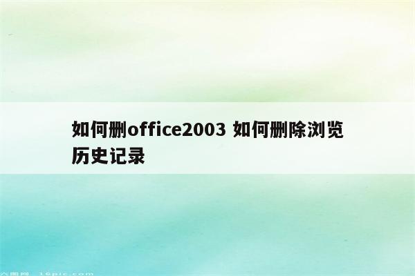 如何删office2003 如何删除浏览历史记录