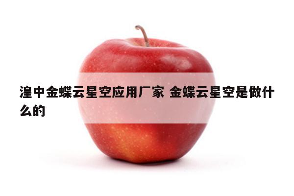 湟中金蝶云星空应用厂家 金蝶云星空是做什么的
